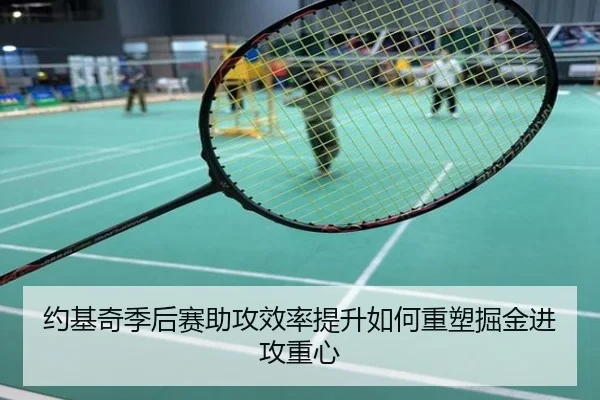 约基奇季后赛助攻效率提升如何重塑掘金进攻重心