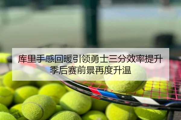 库里手感回暖引领勇士三分效率提升 季后赛前景再度升温