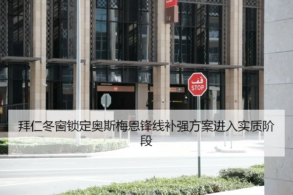 拜仁冬窗锁定奥斯梅恩锋线补强方案进入实质阶段